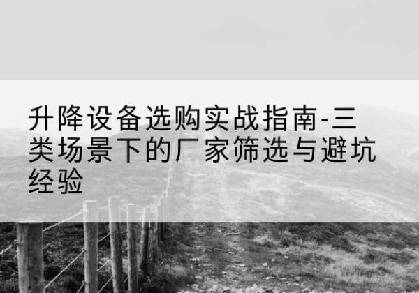 三亚移动式升降机厂家推荐-升降设备选购实战指南-三类场景下的厂家筛选与避坑经验