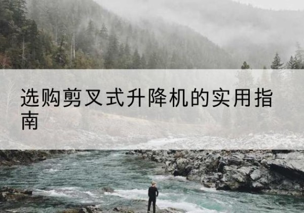 三亚剪叉式升降机怎么选-选购剪叉式升降机的实用指南